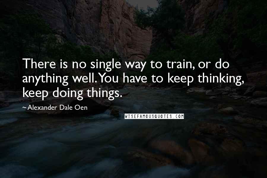 Alexander Dale Oen Quotes: There is no single way to train, or do anything well. You have to keep thinking, keep doing things.