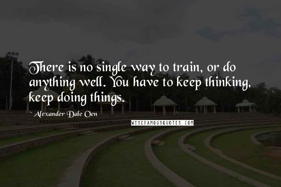 Alexander Dale Oen Quotes: There is no single way to train, or do anything well. You have to keep thinking, keep doing things.