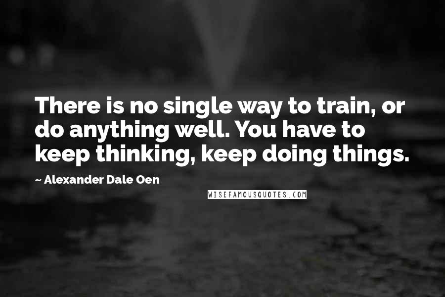 Alexander Dale Oen Quotes: There is no single way to train, or do anything well. You have to keep thinking, keep doing things.