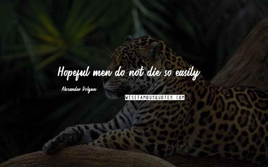 Alexander Dolgun Quotes: Hopeful men do not die so easily ...