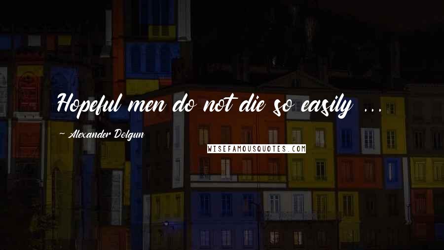 Alexander Dolgun Quotes: Hopeful men do not die so easily ...