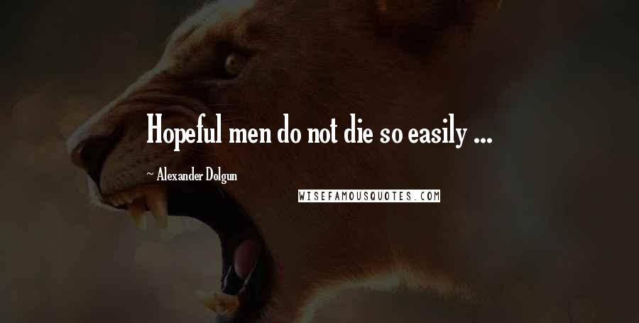 Alexander Dolgun Quotes: Hopeful men do not die so easily ...