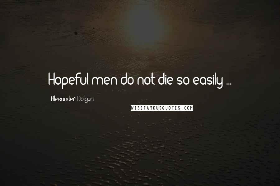 Alexander Dolgun Quotes: Hopeful men do not die so easily ...