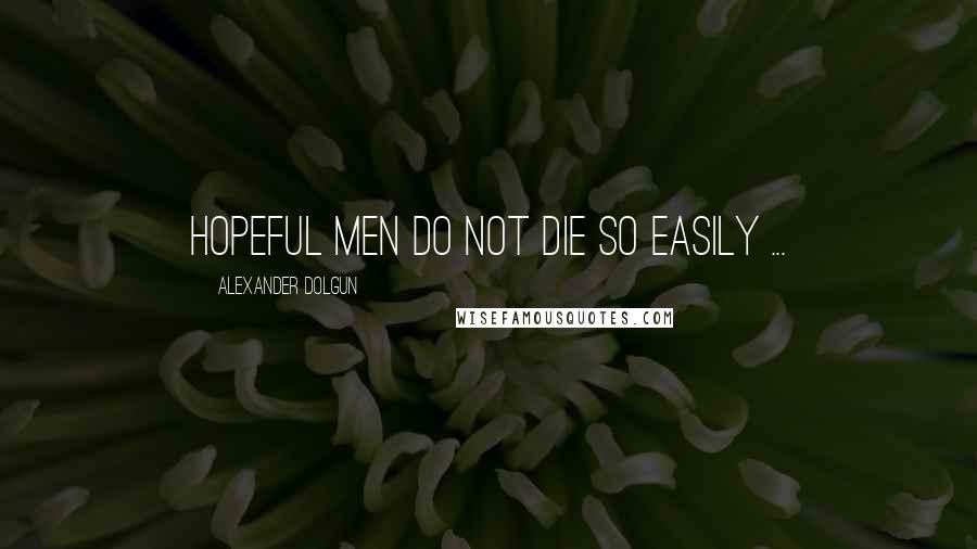 Alexander Dolgun Quotes: Hopeful men do not die so easily ...