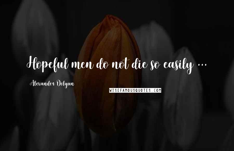 Alexander Dolgun Quotes: Hopeful men do not die so easily ...