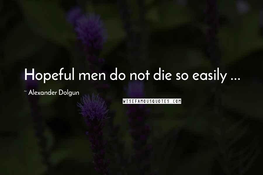 Alexander Dolgun Quotes: Hopeful men do not die so easily ...