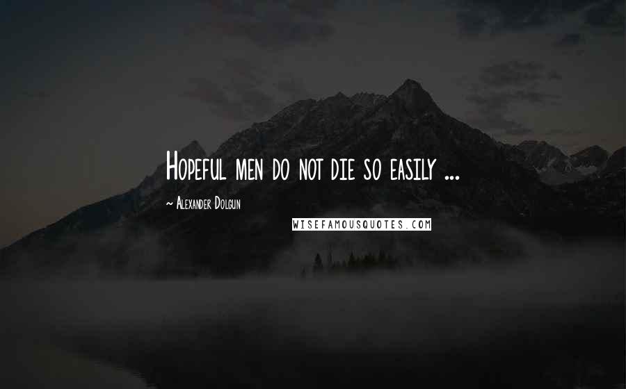 Alexander Dolgun Quotes: Hopeful men do not die so easily ...