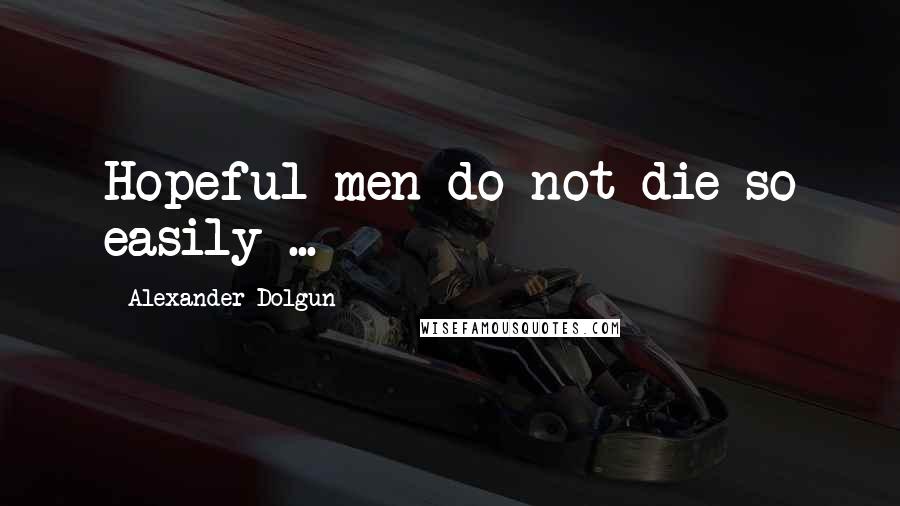 Alexander Dolgun Quotes: Hopeful men do not die so easily ...
