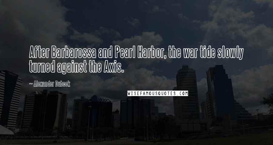 Alexander Dubcek Quotes: After Barbarossa and Pearl Harbor, the war tide slowly turned against the Axis.