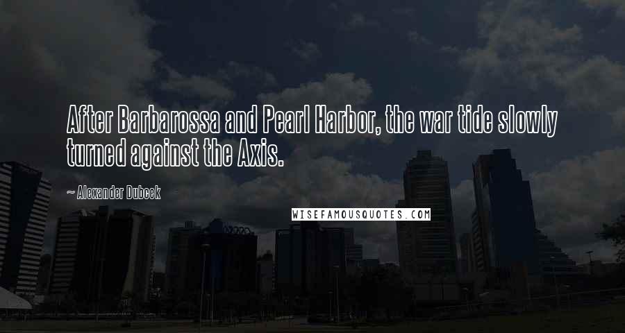 Alexander Dubcek Quotes: After Barbarossa and Pearl Harbor, the war tide slowly turned against the Axis.