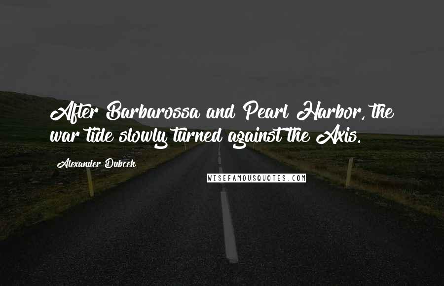 Alexander Dubcek Quotes: After Barbarossa and Pearl Harbor, the war tide slowly turned against the Axis.