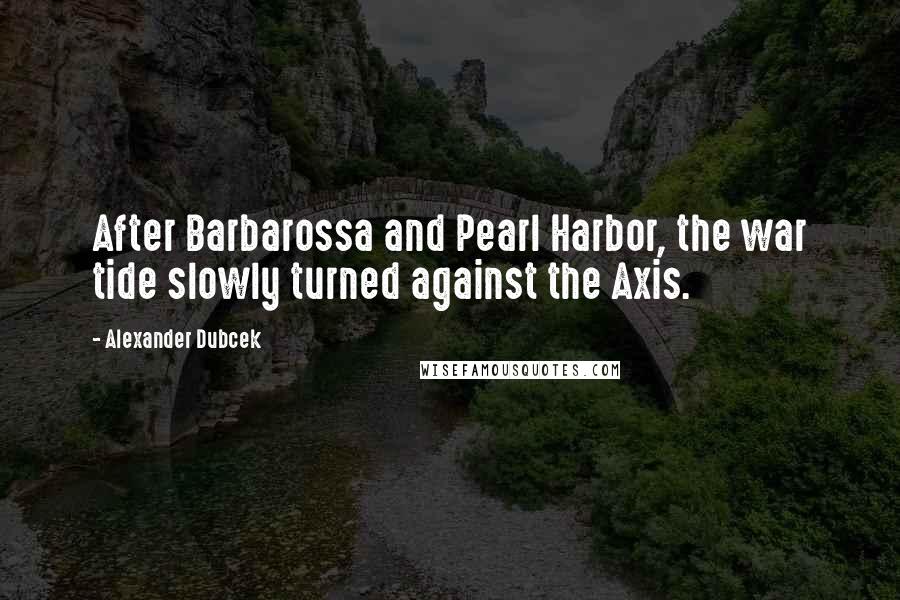 Alexander Dubcek Quotes: After Barbarossa and Pearl Harbor, the war tide slowly turned against the Axis.