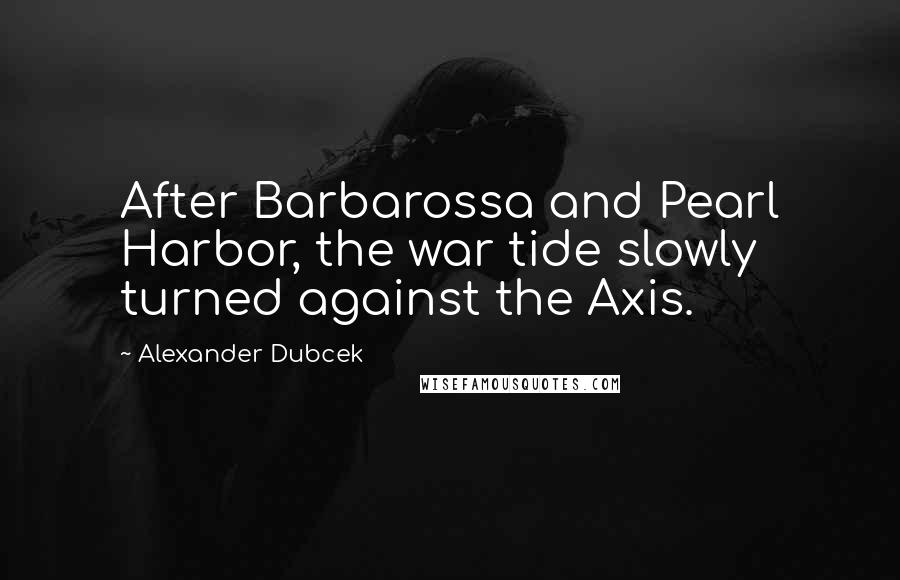 Alexander Dubcek Quotes: After Barbarossa and Pearl Harbor, the war tide slowly turned against the Axis.