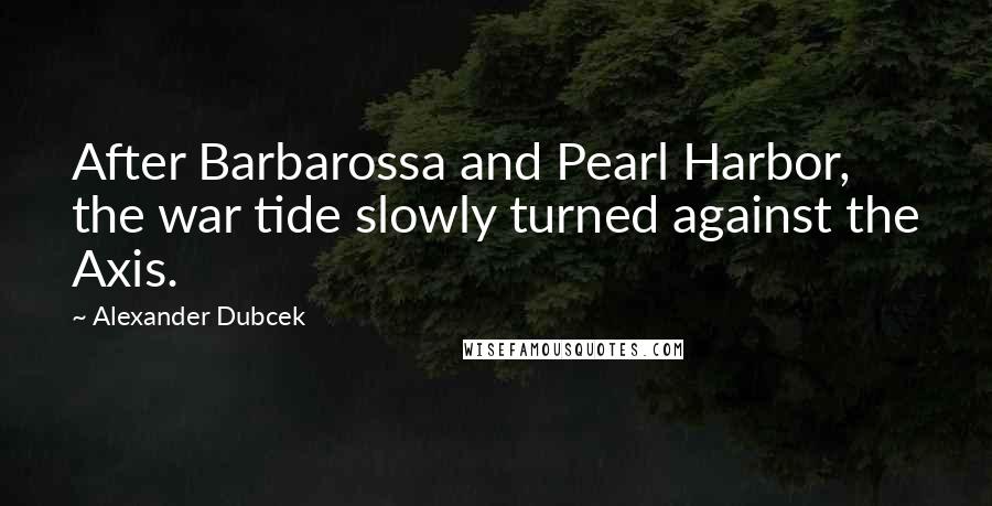 Alexander Dubcek Quotes: After Barbarossa and Pearl Harbor, the war tide slowly turned against the Axis.