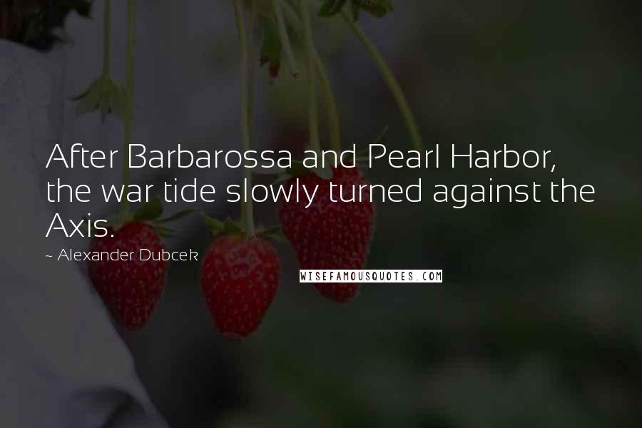 Alexander Dubcek Quotes: After Barbarossa and Pearl Harbor, the war tide slowly turned against the Axis.