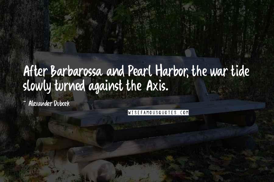 Alexander Dubcek Quotes: After Barbarossa and Pearl Harbor, the war tide slowly turned against the Axis.