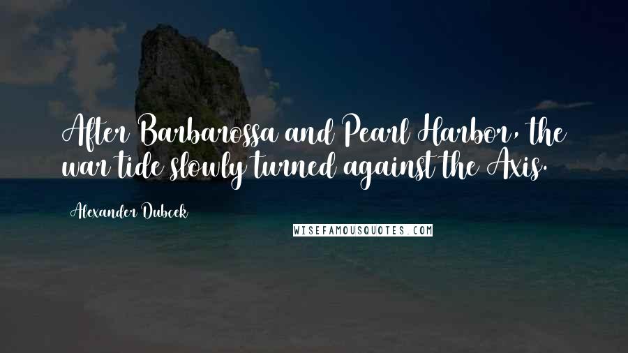 Alexander Dubcek Quotes: After Barbarossa and Pearl Harbor, the war tide slowly turned against the Axis.