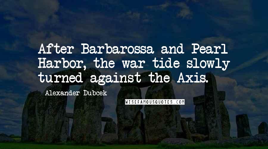 Alexander Dubcek Quotes: After Barbarossa and Pearl Harbor, the war tide slowly turned against the Axis.