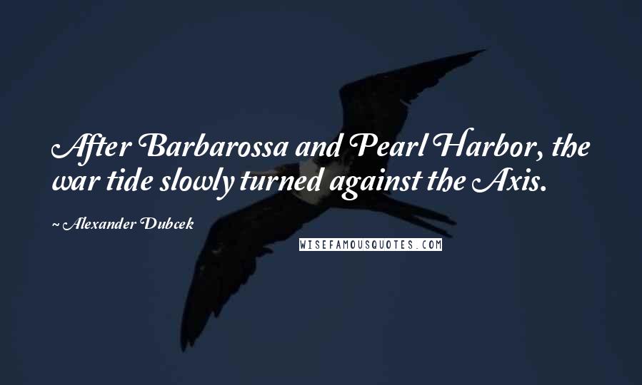 Alexander Dubcek Quotes: After Barbarossa and Pearl Harbor, the war tide slowly turned against the Axis.