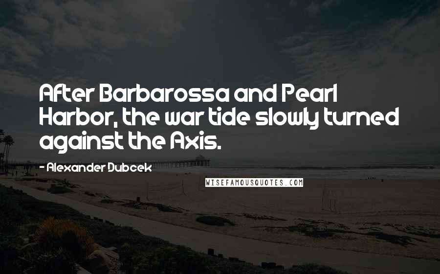 Alexander Dubcek Quotes: After Barbarossa and Pearl Harbor, the war tide slowly turned against the Axis.