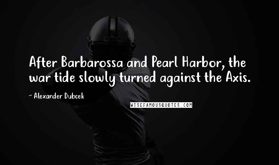 Alexander Dubcek Quotes: After Barbarossa and Pearl Harbor, the war tide slowly turned against the Axis.