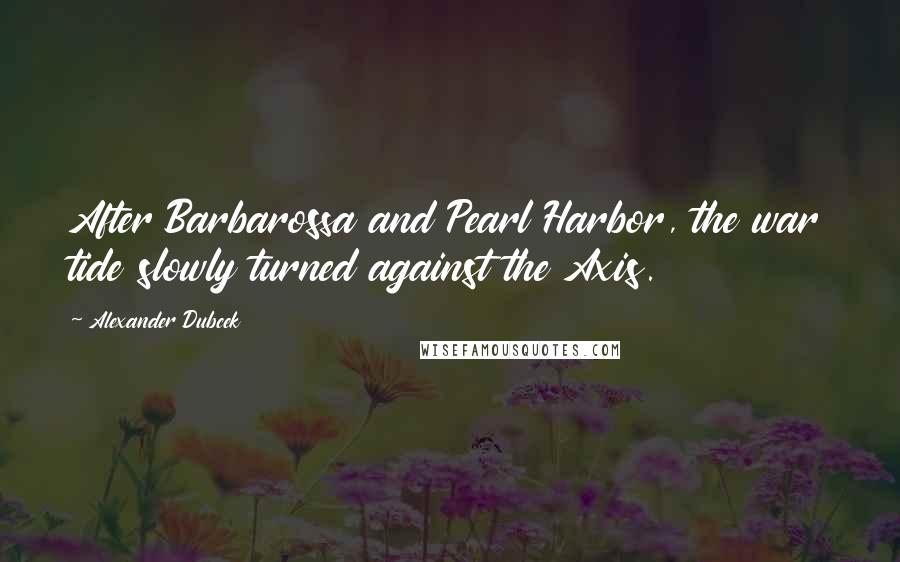 Alexander Dubcek Quotes: After Barbarossa and Pearl Harbor, the war tide slowly turned against the Axis.