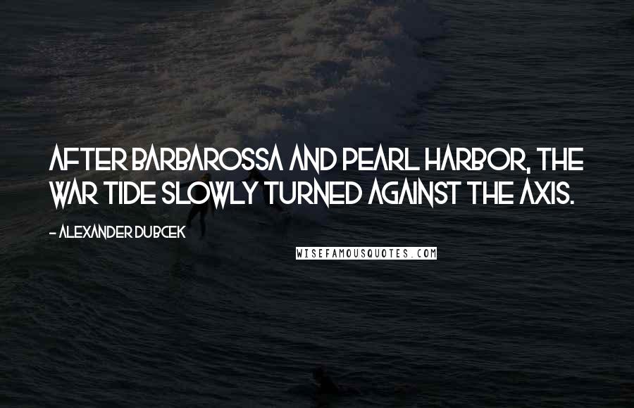 Alexander Dubcek Quotes: After Barbarossa and Pearl Harbor, the war tide slowly turned against the Axis.