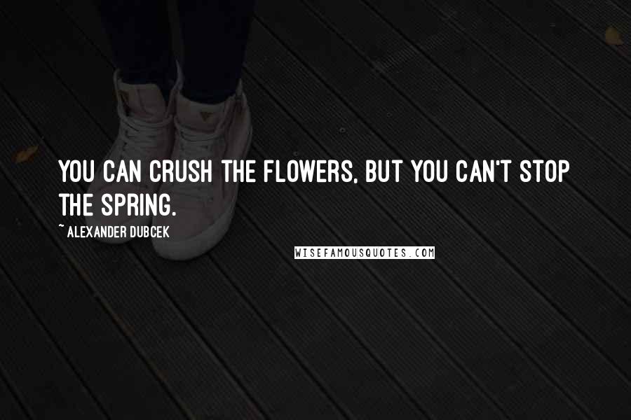 Alexander Dubcek Quotes: You can crush the flowers, but you can't stop the spring.