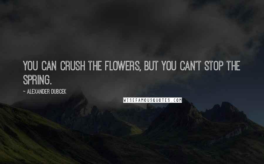 Alexander Dubcek Quotes: You can crush the flowers, but you can't stop the spring.