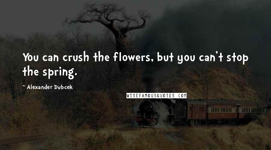 Alexander Dubcek Quotes: You can crush the flowers, but you can't stop the spring.