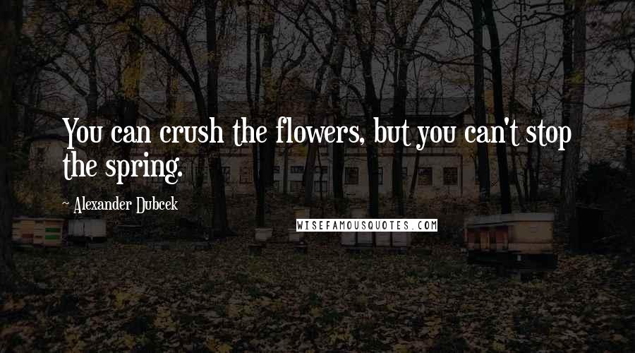 Alexander Dubcek Quotes: You can crush the flowers, but you can't stop the spring.