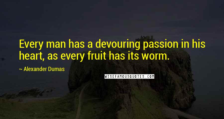 Alexander Dumas Quotes: Every man has a devouring passion in his heart, as every fruit has its worm.