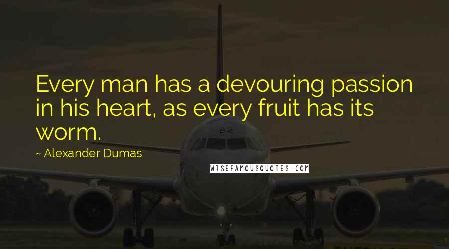 Alexander Dumas Quotes: Every man has a devouring passion in his heart, as every fruit has its worm.