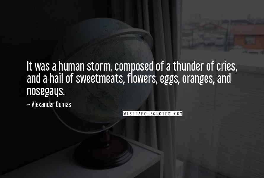 Alexander Dumas Quotes: It was a human storm, composed of a thunder of cries, and a hail of sweetmeats, flowers, eggs, oranges, and nosegays.