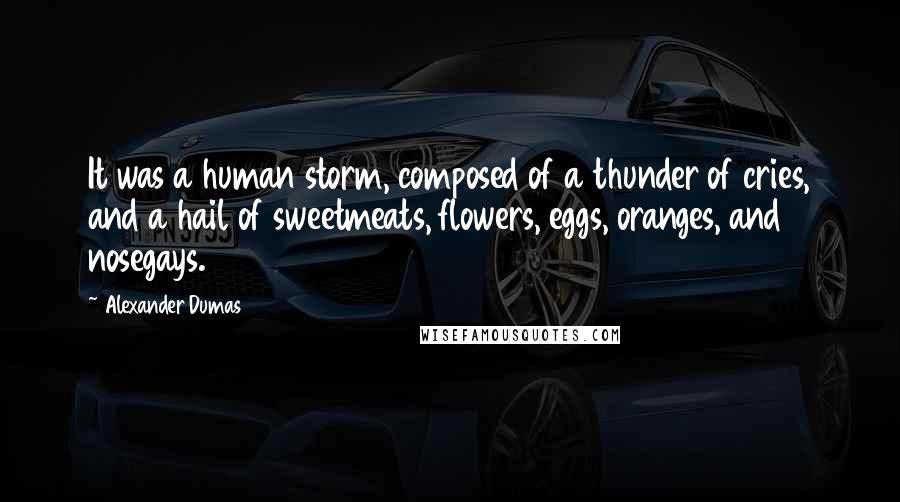 Alexander Dumas Quotes: It was a human storm, composed of a thunder of cries, and a hail of sweetmeats, flowers, eggs, oranges, and nosegays.