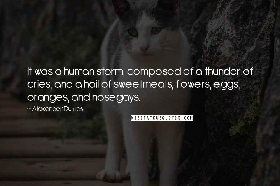 Alexander Dumas Quotes: It was a human storm, composed of a thunder of cries, and a hail of sweetmeats, flowers, eggs, oranges, and nosegays.