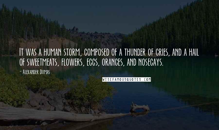 Alexander Dumas Quotes: It was a human storm, composed of a thunder of cries, and a hail of sweetmeats, flowers, eggs, oranges, and nosegays.