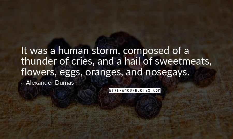 Alexander Dumas Quotes: It was a human storm, composed of a thunder of cries, and a hail of sweetmeats, flowers, eggs, oranges, and nosegays.