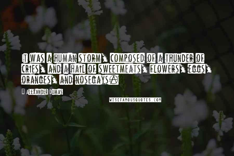 Alexander Dumas Quotes: It was a human storm, composed of a thunder of cries, and a hail of sweetmeats, flowers, eggs, oranges, and nosegays.