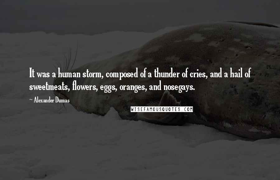 Alexander Dumas Quotes: It was a human storm, composed of a thunder of cries, and a hail of sweetmeats, flowers, eggs, oranges, and nosegays.