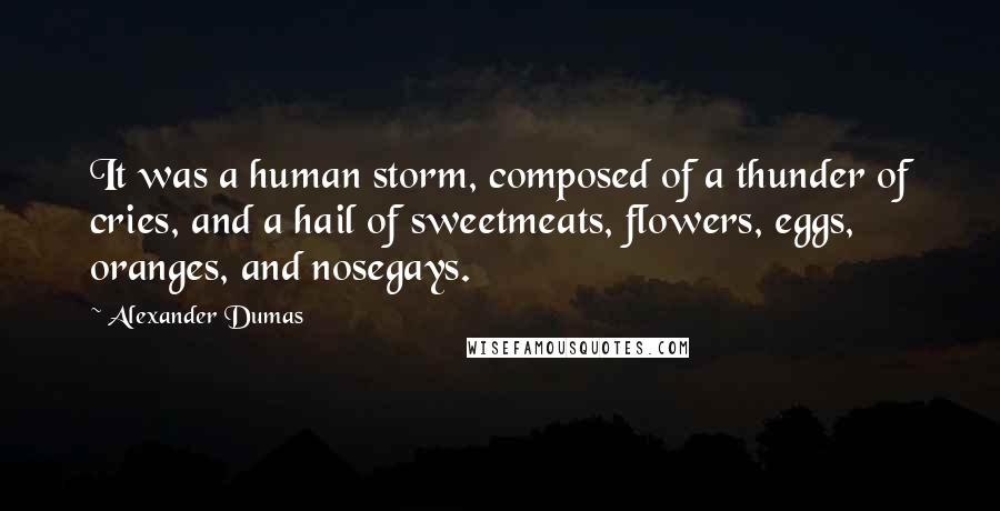 Alexander Dumas Quotes: It was a human storm, composed of a thunder of cries, and a hail of sweetmeats, flowers, eggs, oranges, and nosegays.