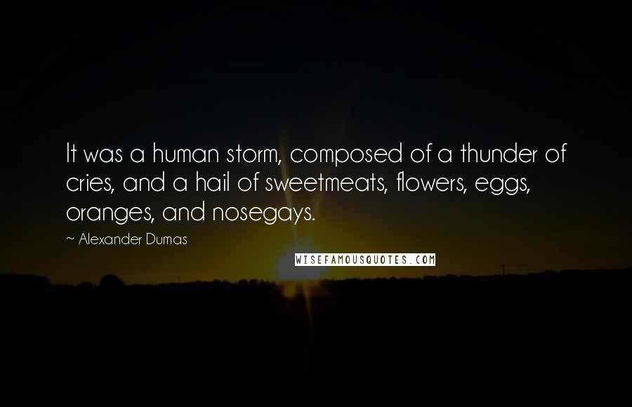 Alexander Dumas Quotes: It was a human storm, composed of a thunder of cries, and a hail of sweetmeats, flowers, eggs, oranges, and nosegays.