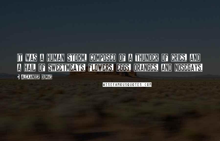 Alexander Dumas Quotes: It was a human storm, composed of a thunder of cries, and a hail of sweetmeats, flowers, eggs, oranges, and nosegays.