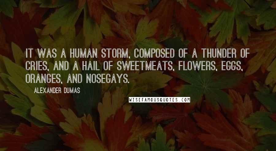 Alexander Dumas Quotes: It was a human storm, composed of a thunder of cries, and a hail of sweetmeats, flowers, eggs, oranges, and nosegays.