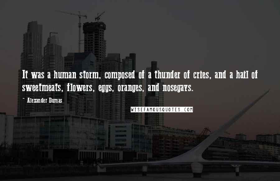 Alexander Dumas Quotes: It was a human storm, composed of a thunder of cries, and a hail of sweetmeats, flowers, eggs, oranges, and nosegays.