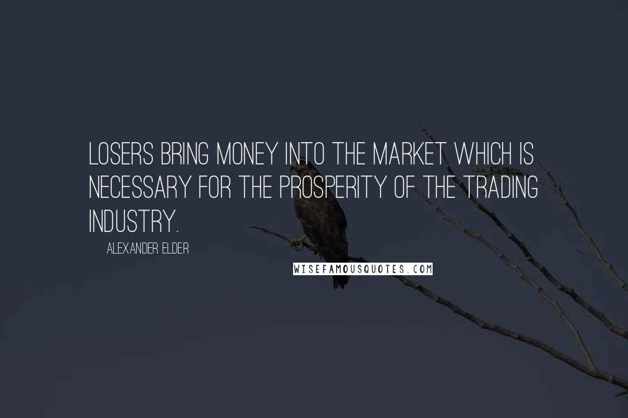 Alexander Elder Quotes: Losers bring money into the market which is necessary for the prosperity of the trading industry.