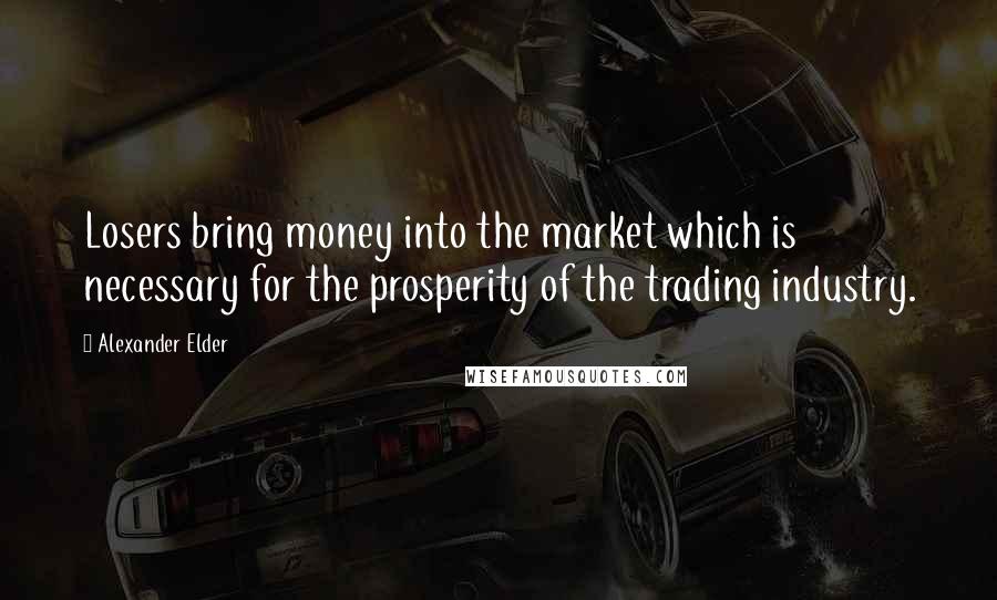 Alexander Elder Quotes: Losers bring money into the market which is necessary for the prosperity of the trading industry.