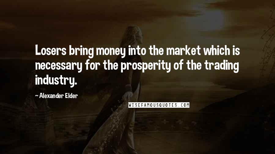 Alexander Elder Quotes: Losers bring money into the market which is necessary for the prosperity of the trading industry.