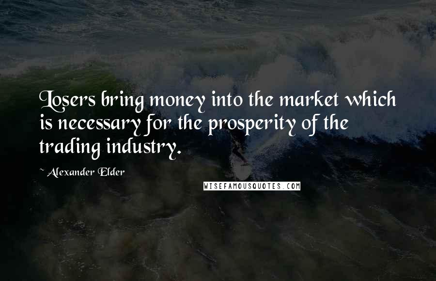 Alexander Elder Quotes: Losers bring money into the market which is necessary for the prosperity of the trading industry.