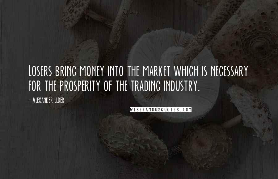 Alexander Elder Quotes: Losers bring money into the market which is necessary for the prosperity of the trading industry.